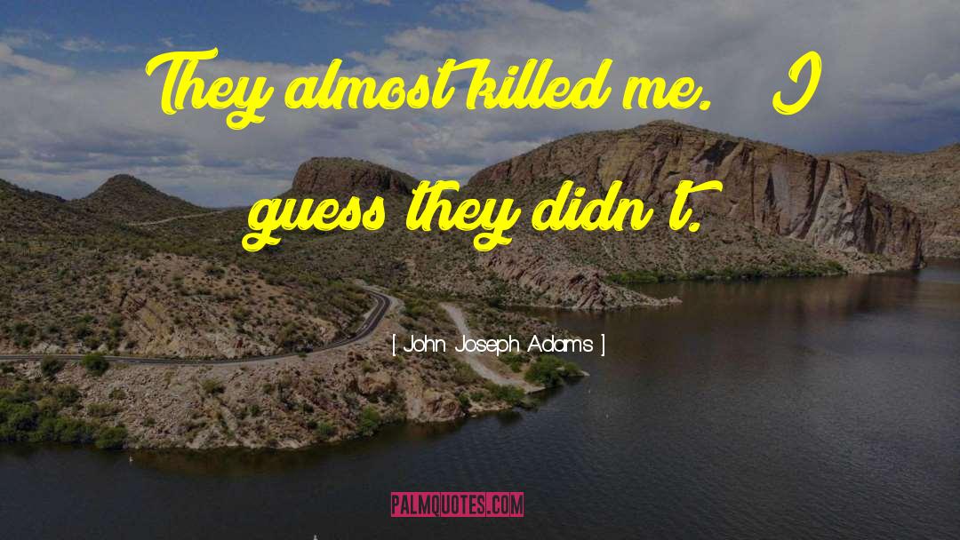 John Joseph Adams Quotes: They almost killed me.