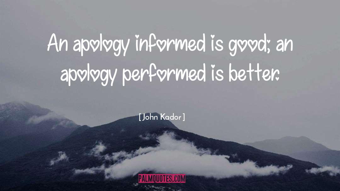 John Kador Quotes: An apology informed is good;