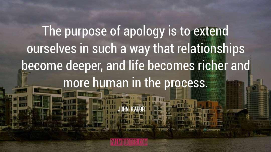 John Kador Quotes: The purpose of apology is