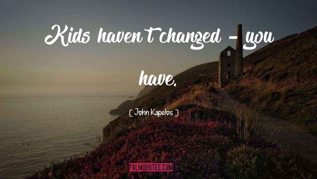 John Kapelos Quotes: Kids haven't changed - you