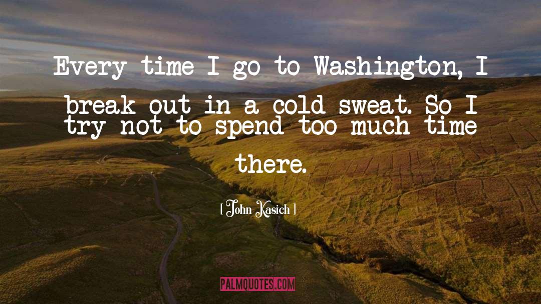 John Kasich Quotes: Every time I go to