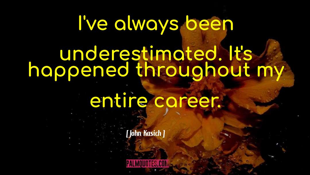 John Kasich Quotes: I've always been underestimated. It's