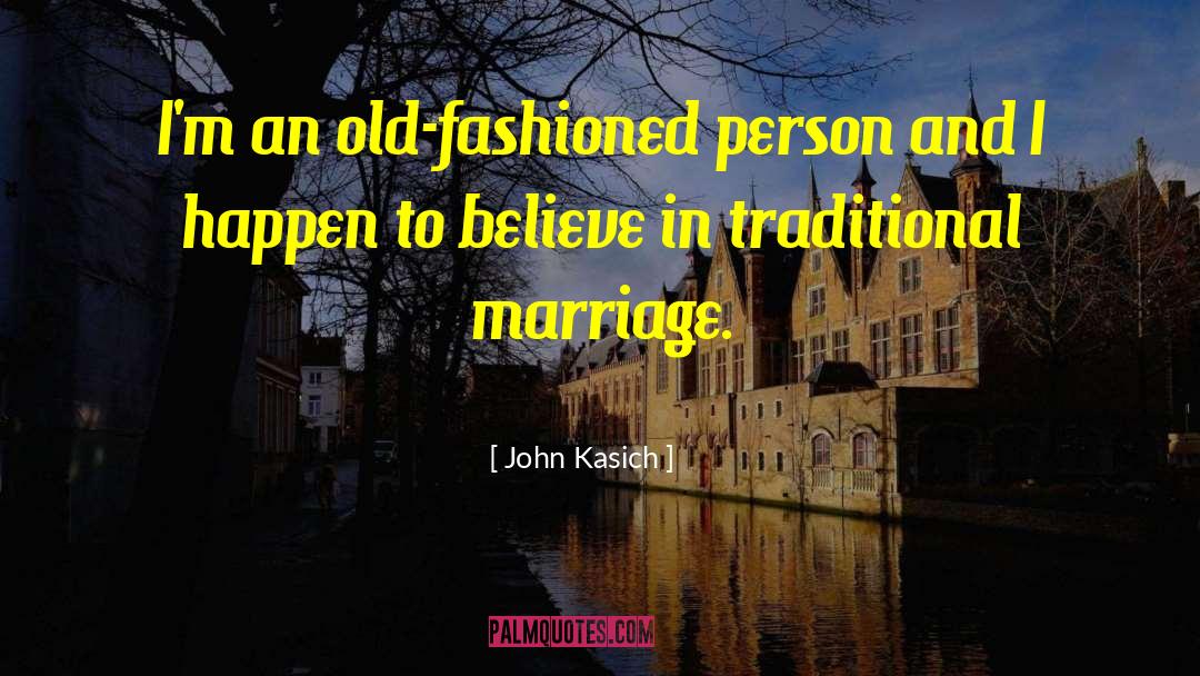 John Kasich Quotes: I'm an old-fashioned person and