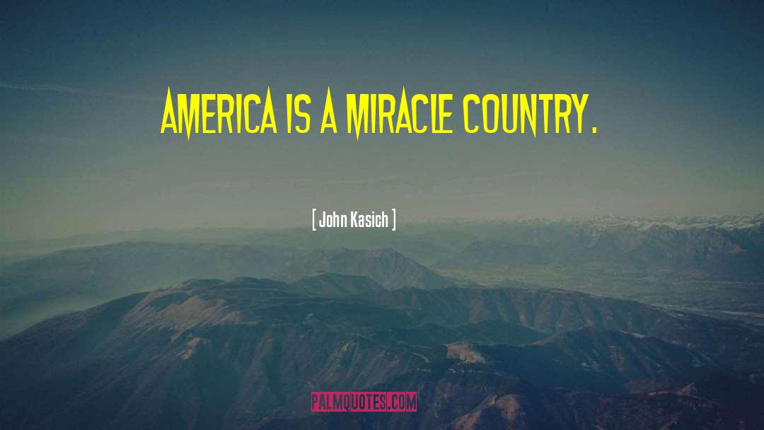 John Kasich Quotes: America is a miracle country.