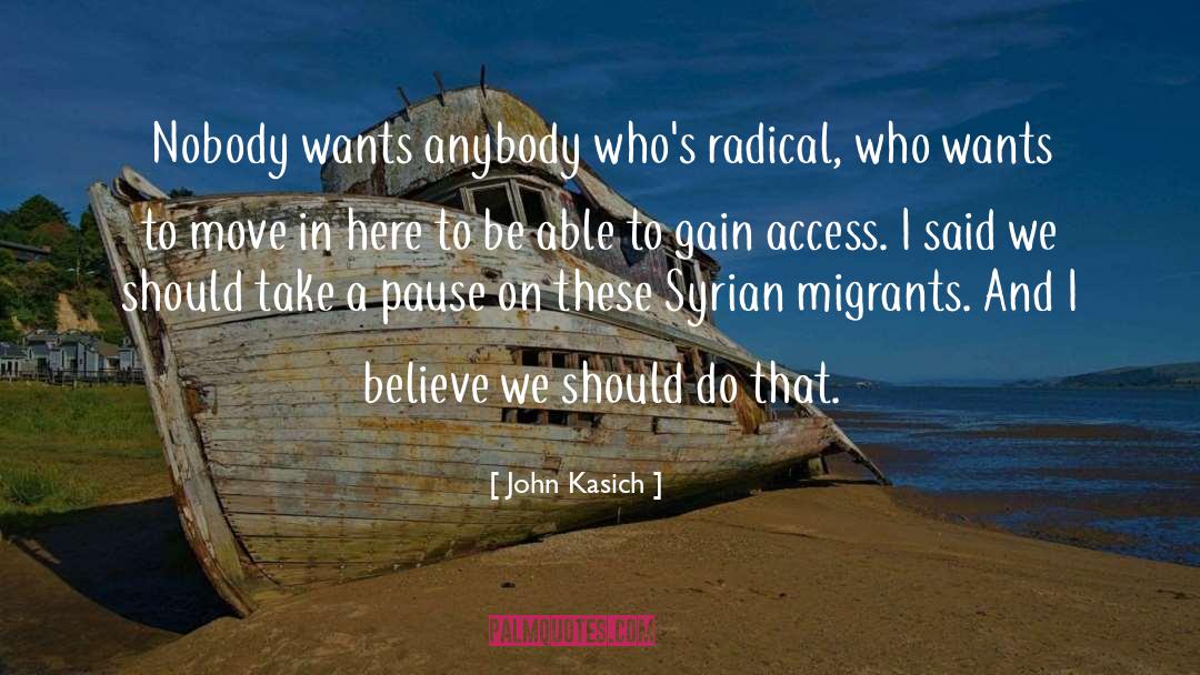 John Kasich Quotes: Nobody wants anybody who's radical,