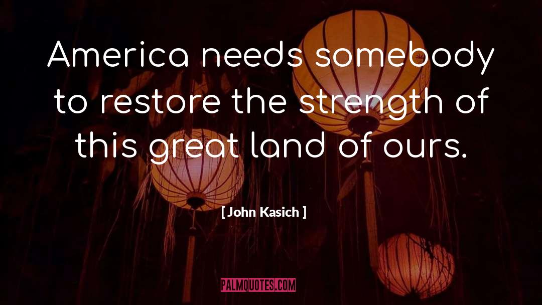 John Kasich Quotes: America needs somebody to restore