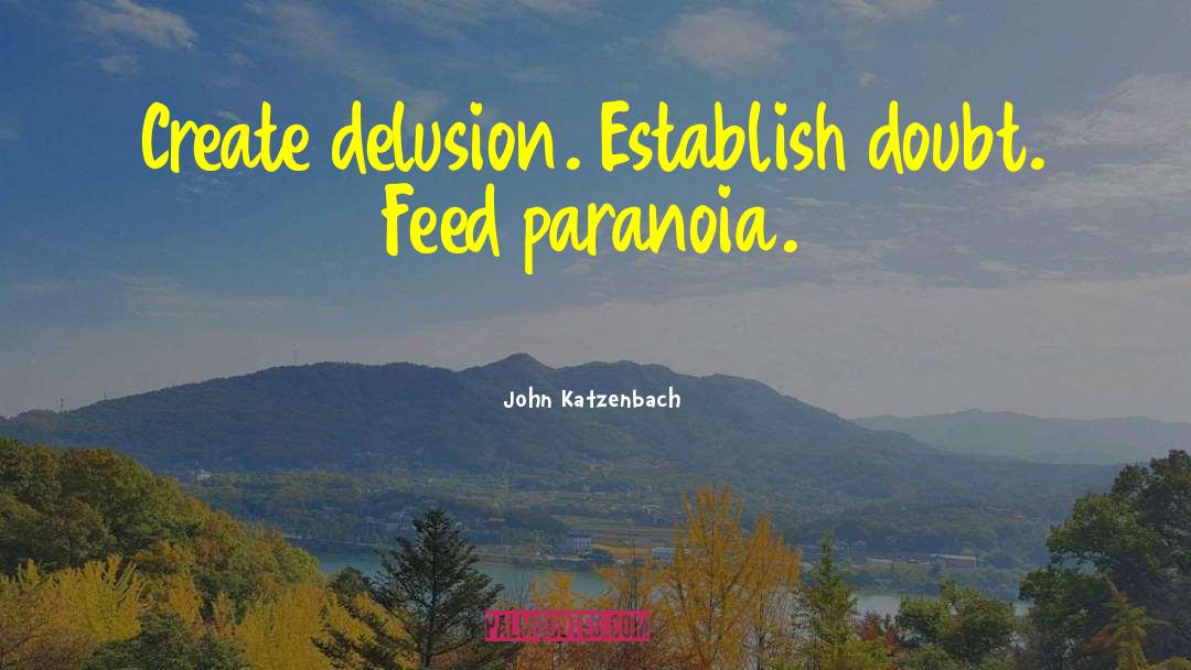 John Katzenbach Quotes: Create delusion. Establish doubt. Feed