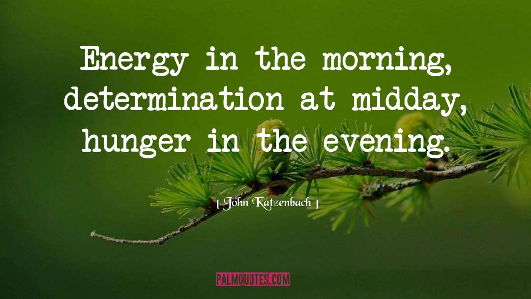 John Katzenbach Quotes: Energy in the morning, determination