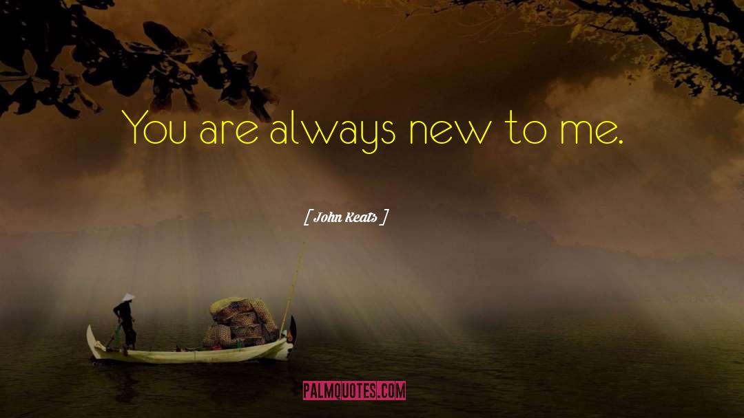 John Keats Quotes: You are always new to