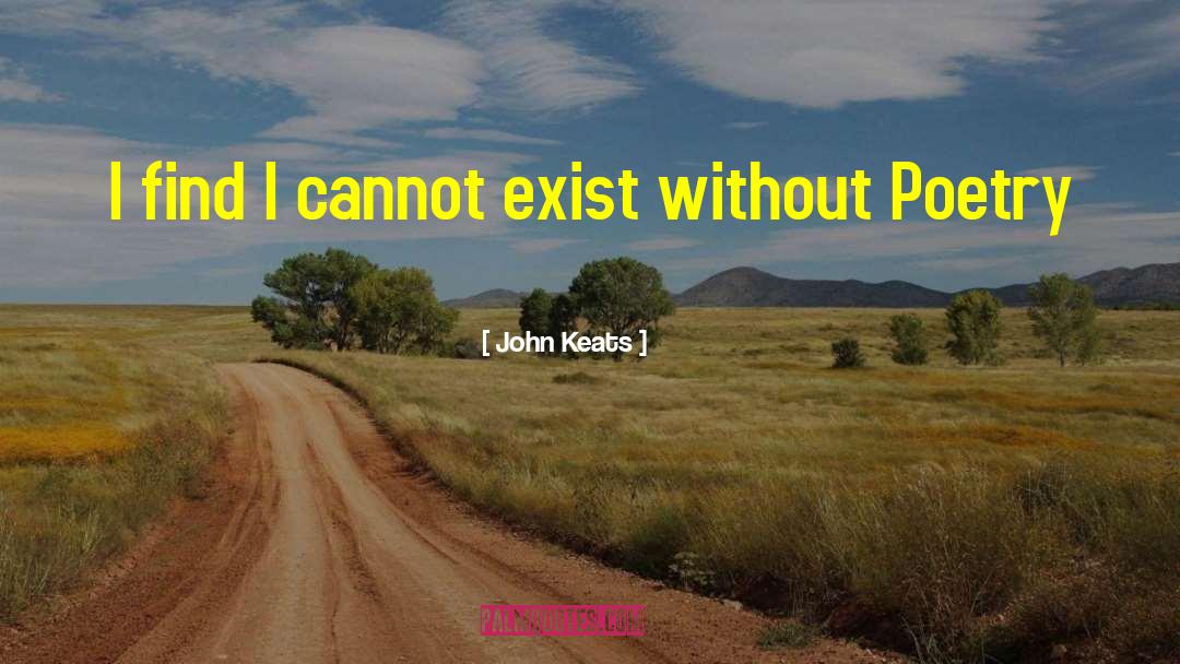 John Keats Quotes: I find I cannot exist