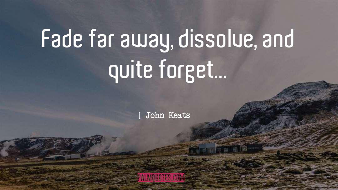 John Keats Quotes: Fade far away, dissolve, and