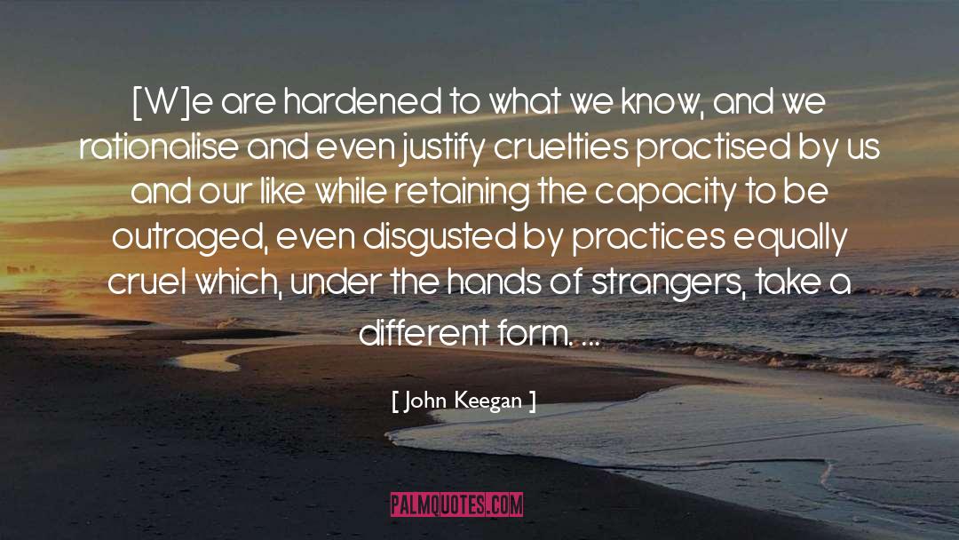 John Keegan Quotes: [W]e are hardened to what