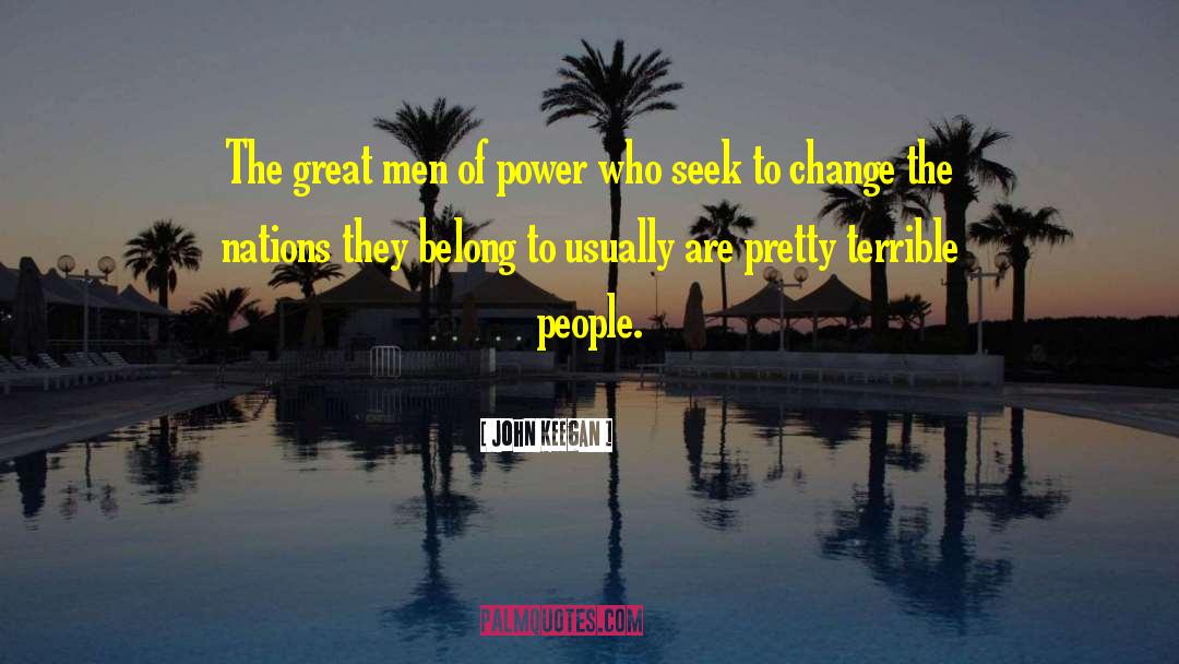 John Keegan Quotes: The great men of power