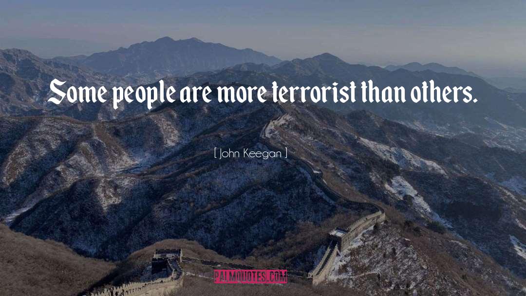 John Keegan Quotes: Some people are more terrorist