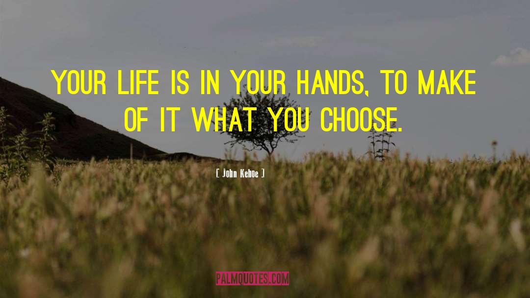 John Kehoe Quotes: Your life is in your