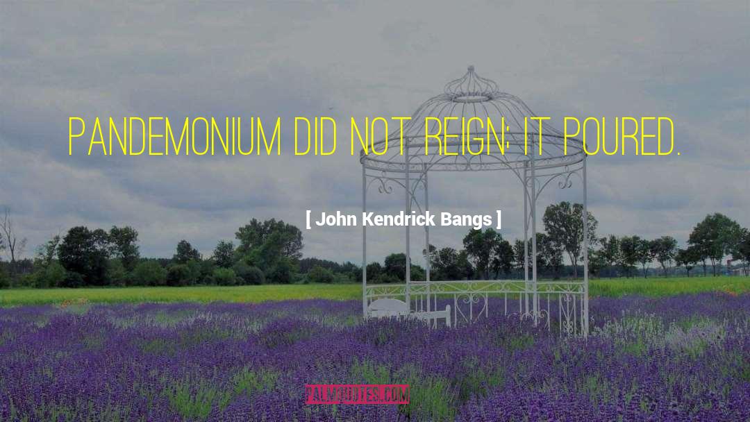 John Kendrick Bangs Quotes: Pandemonium did not reign; it