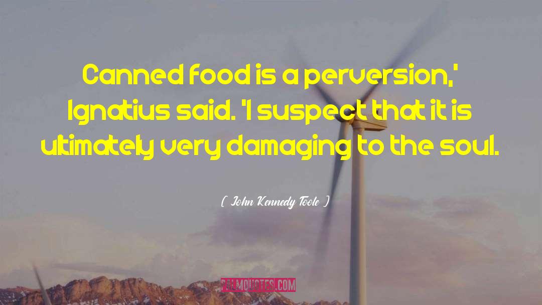 John Kennedy Toole Quotes: Canned food is a perversion,'