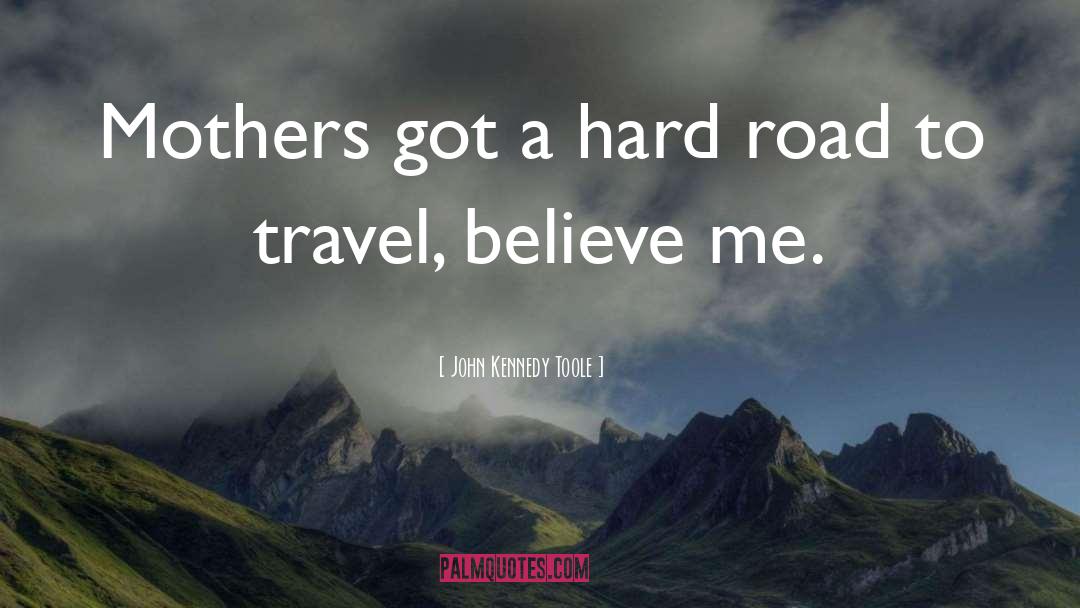 John Kennedy Toole Quotes: Mothers got a hard road