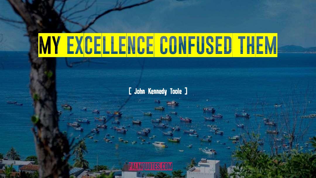 John Kennedy Toole Quotes: My excellence confused them