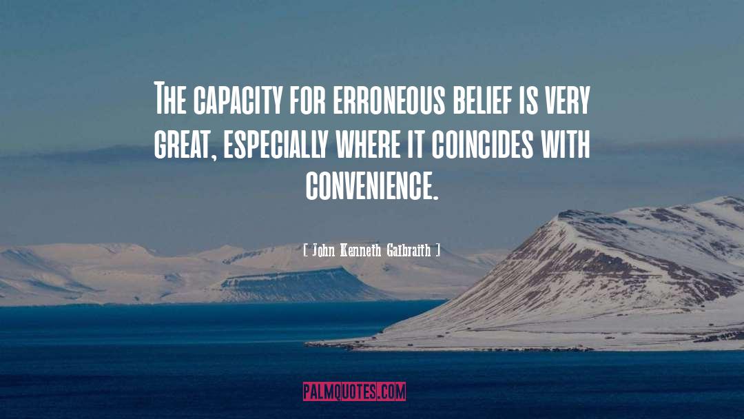 John Kenneth Galbraith Quotes: The capacity for erroneous belief