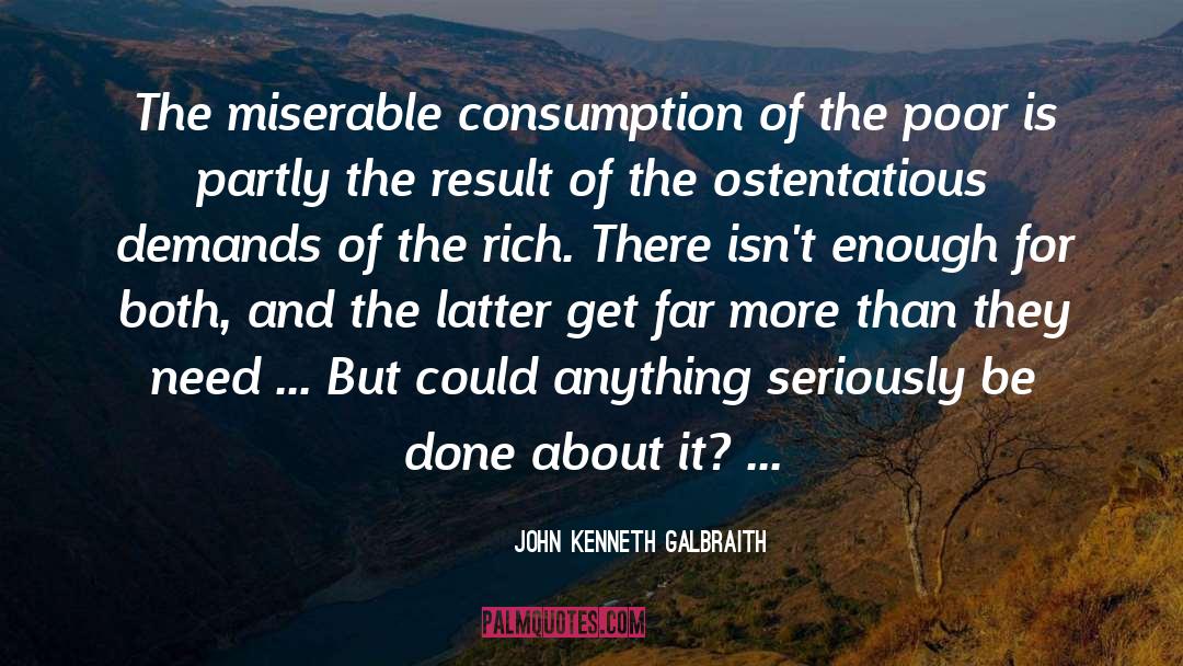 John Kenneth Galbraith Quotes: The miserable consumption of the