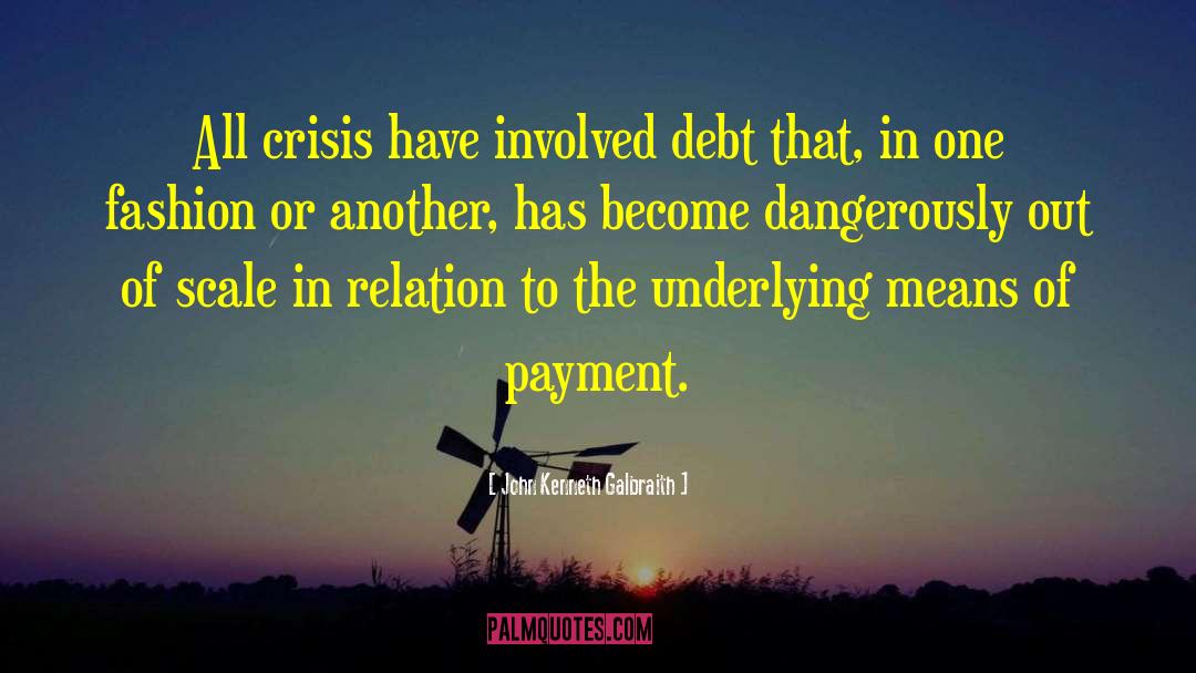 John Kenneth Galbraith Quotes: All crisis have involved debt