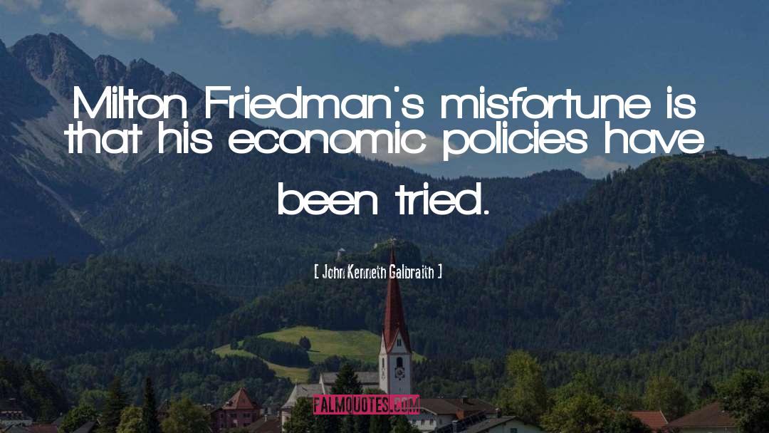 John Kenneth Galbraith Quotes: Milton Friedman's misfortune is that