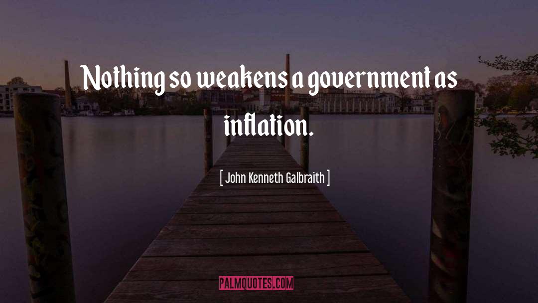 John Kenneth Galbraith Quotes: Nothing so weakens a government