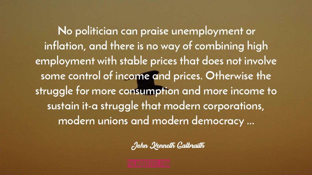 John Kenneth Galbraith Quotes: No politician can praise unemployment