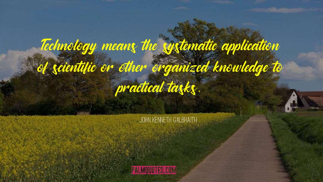 John Kenneth Galbraith Quotes: Technology means the systematic application