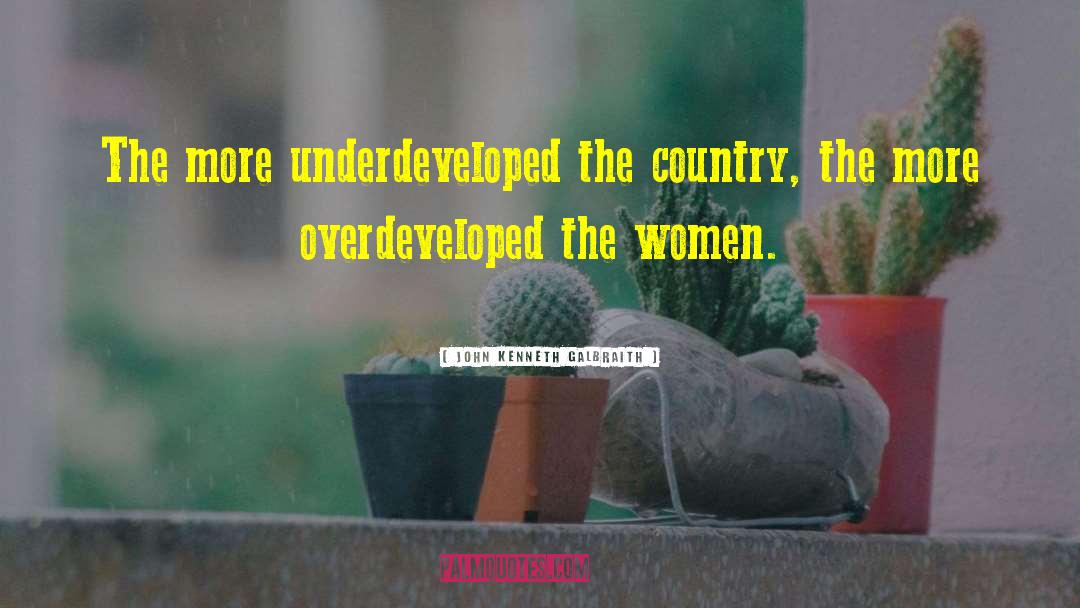 John Kenneth Galbraith Quotes: The more underdeveloped the country,