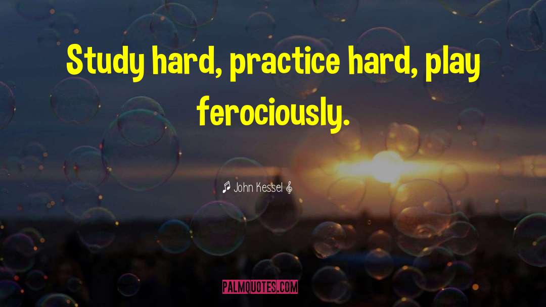 John Kessel Quotes: Study hard, practice hard, play
