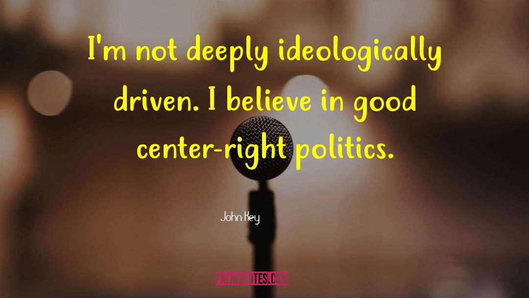 John Key Quotes: I'm not deeply ideologically driven.