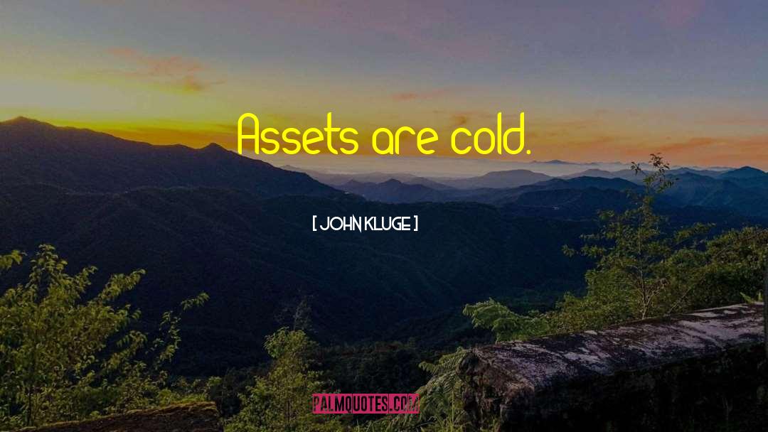 John Kluge Quotes: Assets are cold.