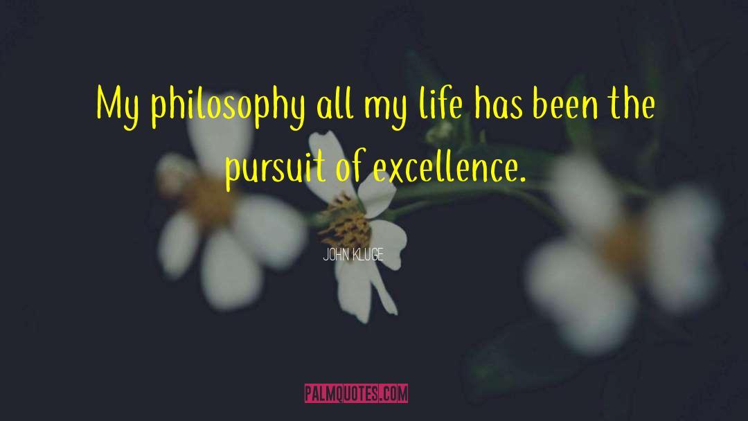 John Kluge Quotes: My philosophy all my life