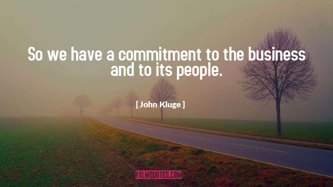 John Kluge Quotes: So we have a commitment