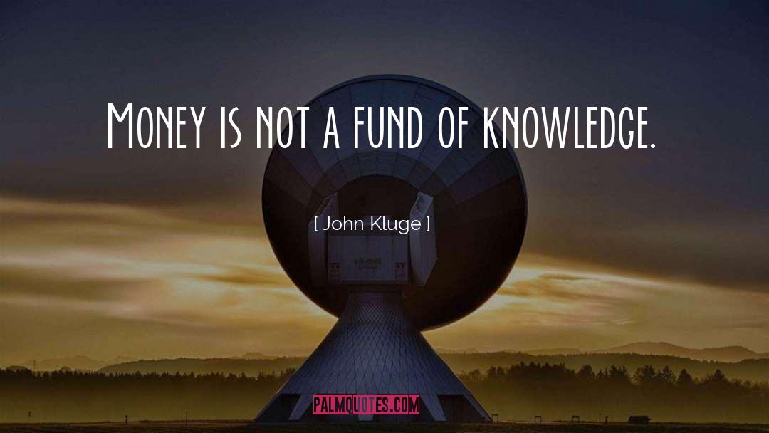 John Kluge Quotes: Money is not a fund