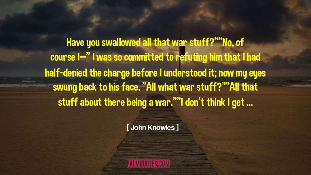 John Knowles Quotes: Have you swallowed all that