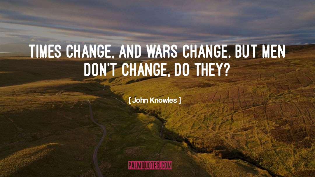 John Knowles Quotes: Times change, and wars change.