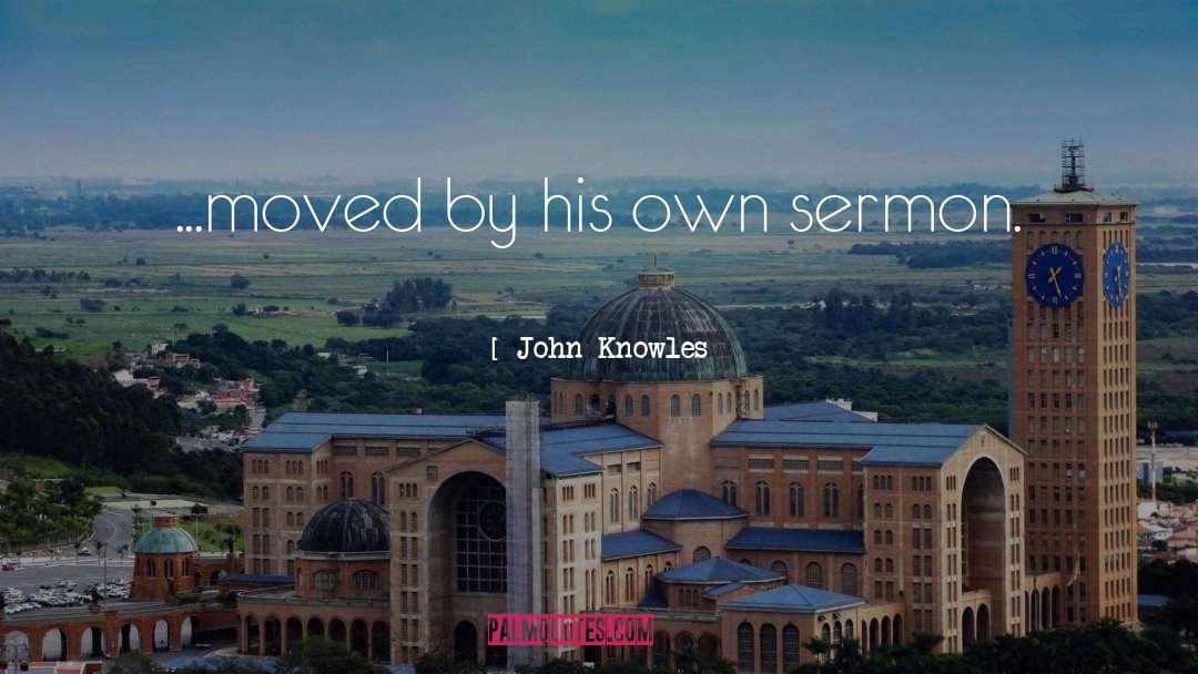 John Knowles Quotes: ...moved by his own sermon.