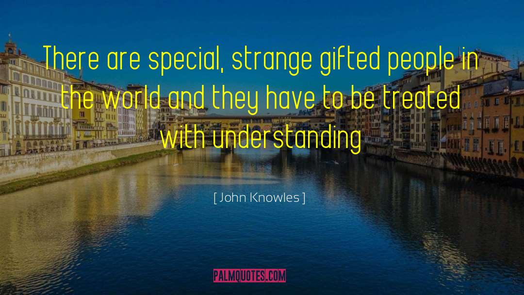 John Knowles Quotes: There are special, strange gifted