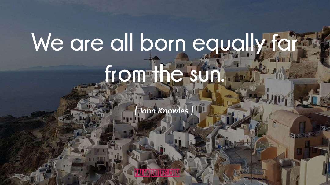 John Knowles Quotes: We are all born equally