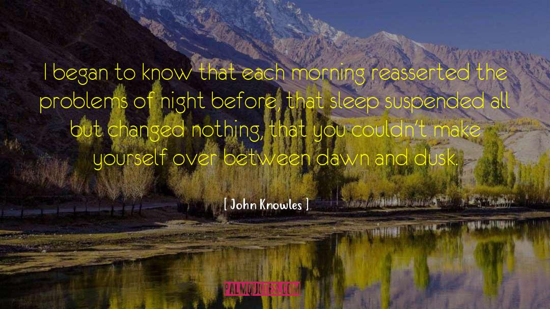 John Knowles Quotes: I began to know that