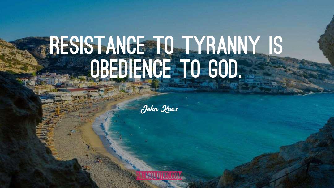 John Knox Quotes: Resistance to tyranny is obedience