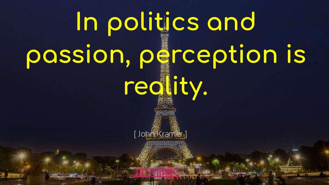 John Kramer Quotes: In politics and passion, perception