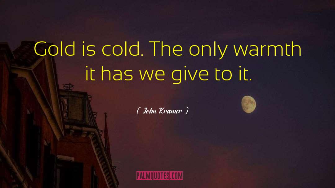 John Kramer Quotes: Gold is cold. The only