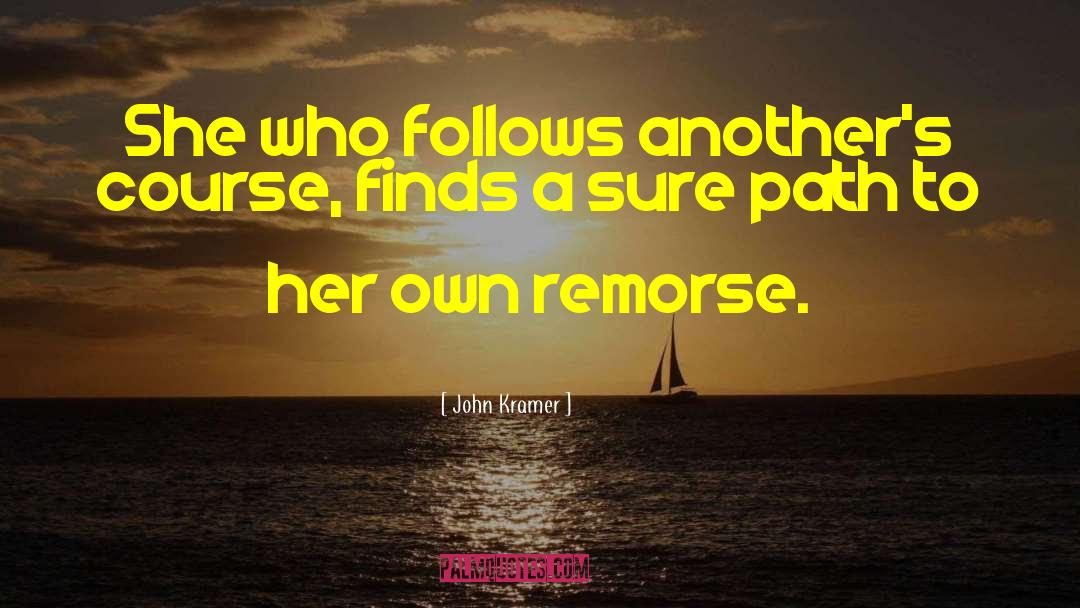 John Kramer Quotes: She who follows another's course,