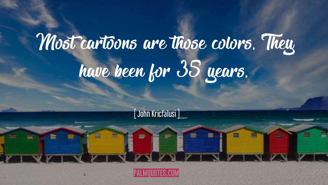 John Kricfalusi Quotes: Most cartoons are those colors.