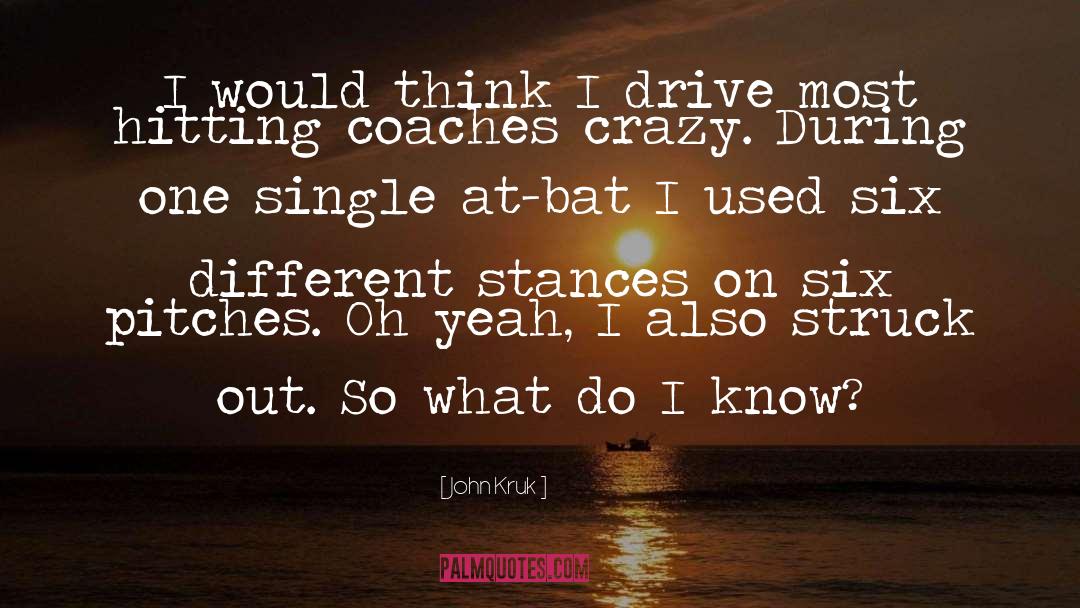 John Kruk Quotes: I would think I drive