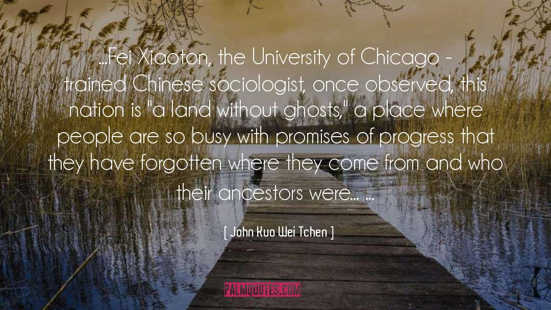 John Kuo Wei Tchen Quotes: ...Fei Xiaoton, the University of